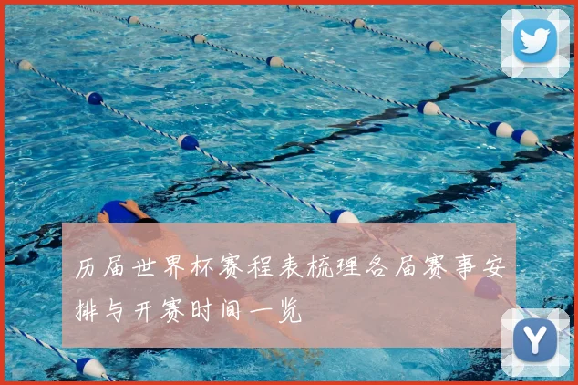 历届世界杯赛程表梳理各届赛事安排与开赛时间一览