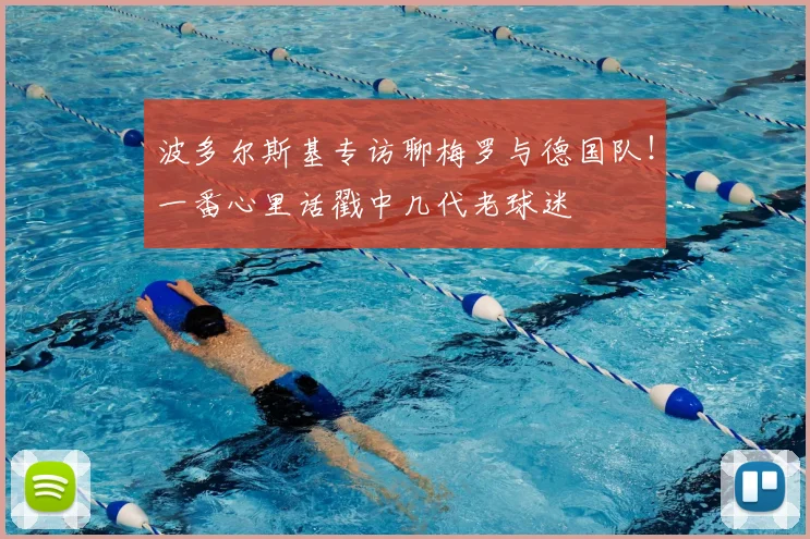 波多尔斯基专访聊梅罗与德国队!一番心里话戳中几代老球迷