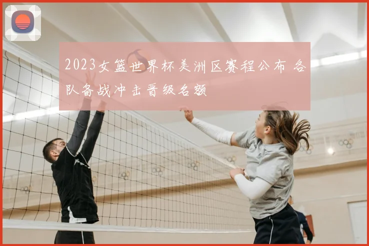 2023女篮世界杯美洲区赛程公布 各队备战冲击晋级名额