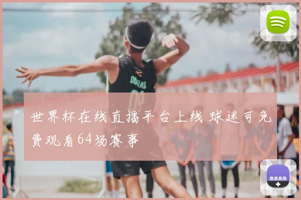 世界杯在线直播平台上线 球迷可免费观看64场赛事