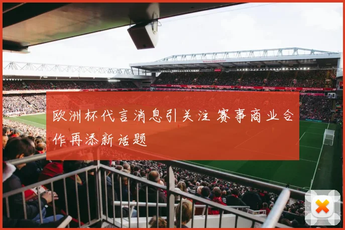 欧洲杯代言消息引关注 赛事商业合作再添新话题