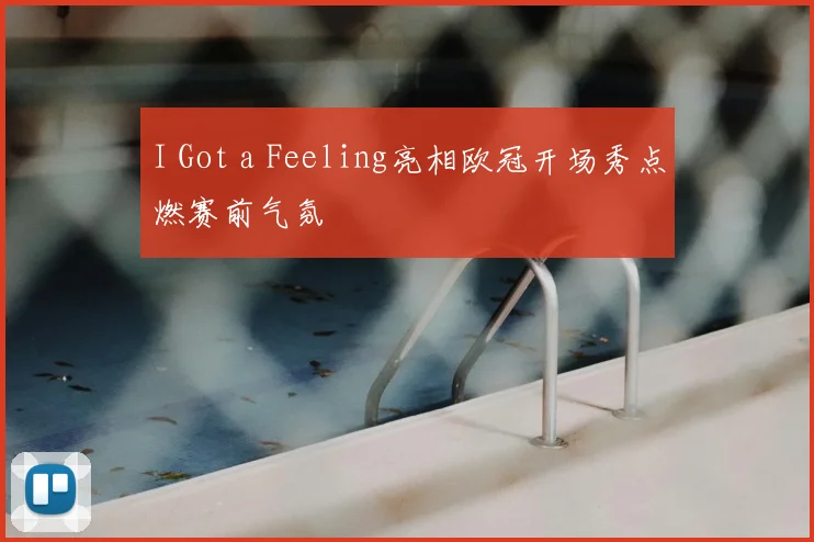 I Got a Feeling亮相欧冠开场秀点燃赛前气氛