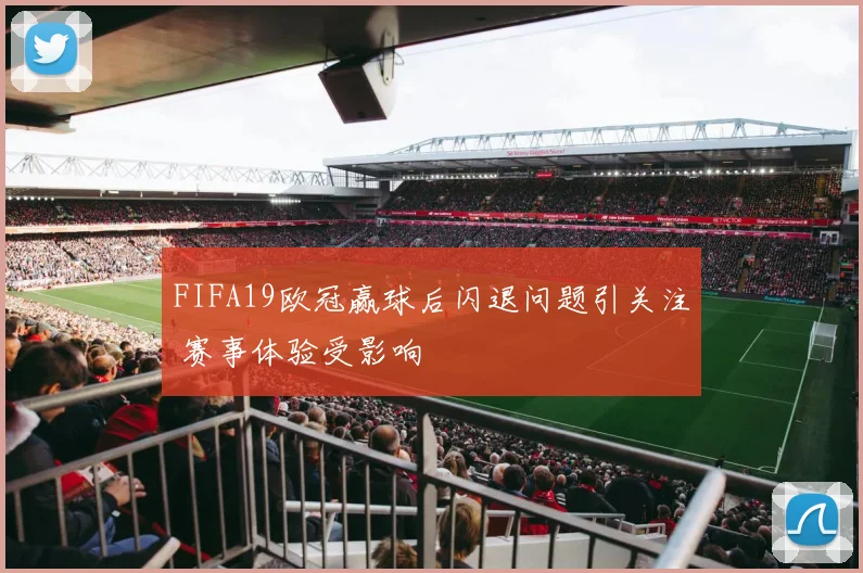 FIFA19欧冠赢球后闪退问题引关注 赛事体验受影响