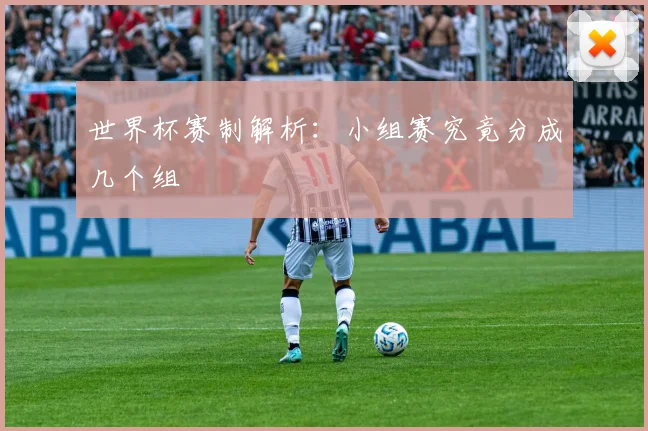 世界杯赛制解析：小组赛究竟分成几个组