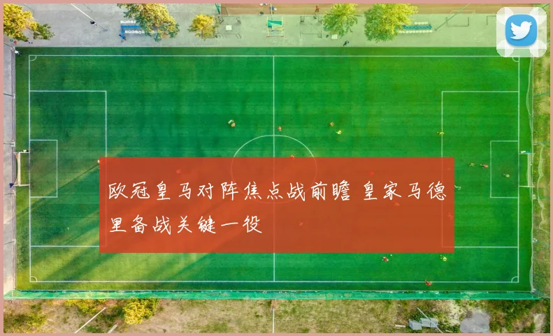 欧冠皇马对阵焦点战前瞻 皇家马德里备战关键一役