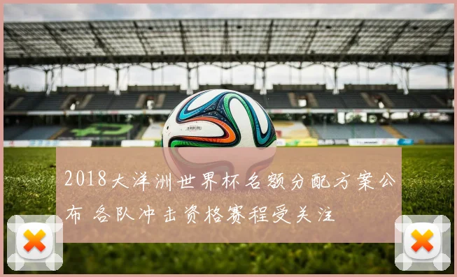 2018大洋洲世界杯名额分配方案公布 各队冲击资格赛程受关注