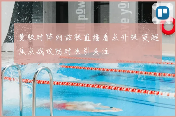 曼联对阵利兹联直播看点升级 英超焦点战攻防对决引关注