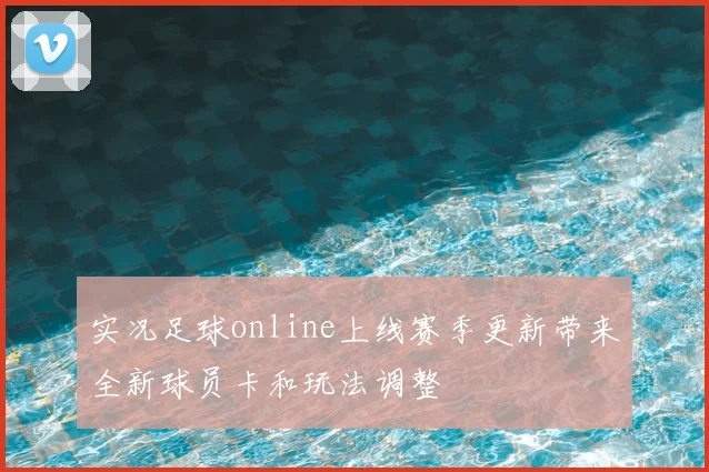 实况足球online上线赛季更新带来全新球员卡和玩法调整