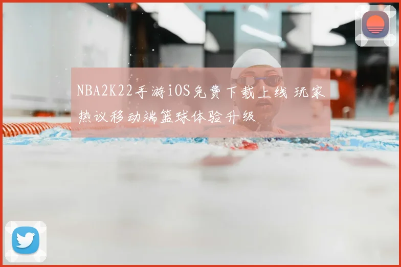 NBA2K22手游iOS免费下载上线 玩家热议移动端篮球体验升级