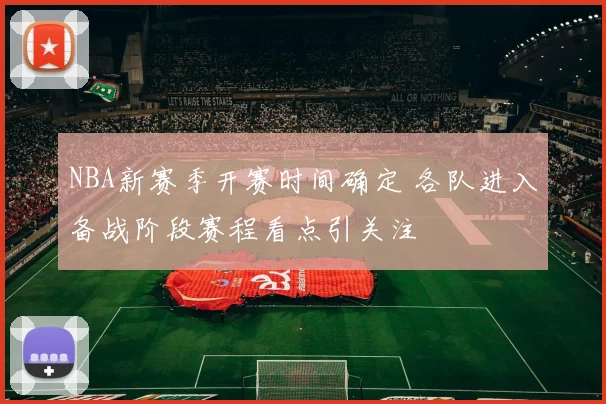 NBA新赛季开赛时间确定 各队进入备战阶段赛程看点引关注