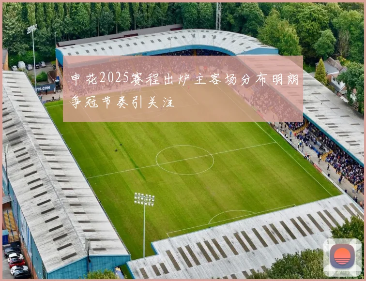 申花2025赛程出炉主客场分布明朗争冠节奏引关注