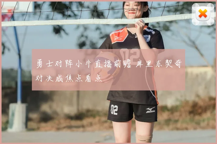 勇士对阵小牛直播前瞻 库里东契奇对决成焦点看点