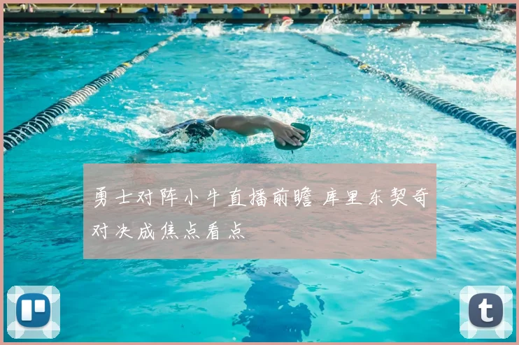 勇士对阵小牛直播前瞻 库里东契奇对决成焦点看点