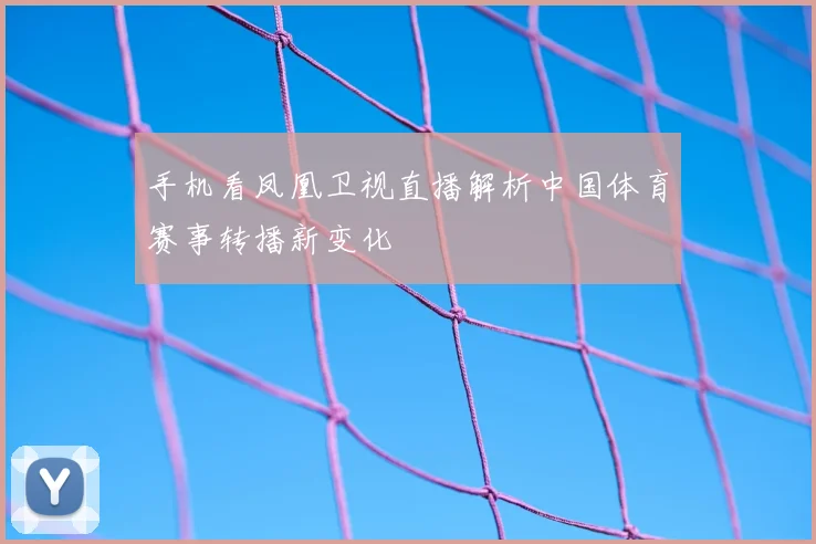 手机看凤凰卫视直播解析中国体育赛事转播新变化