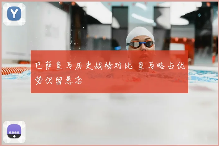 巴萨皇马历史战绩对比 皇马略占优势仍留悬念