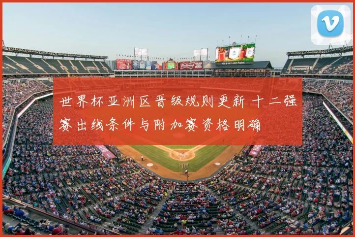 世界杯亚洲区晋级规则更新 十二强赛出线条件与附加赛资格明确