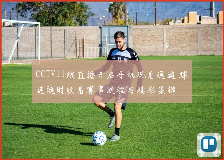 CCTV11线直播开启手机观看通道 球迷随时收看赛事进程与精彩集锦