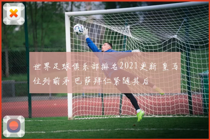 世界足球俱乐部排名2021更新 皇马位列前茅 巴萨拜仁紧随其后