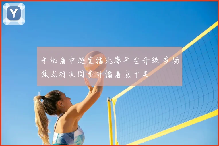 手机看中超直播比赛平台升级 多场焦点对决同步开播看点十足