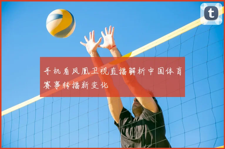手机看凤凰卫视直播解析中国体育赛事转播新变化