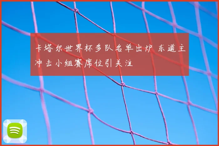 卡塔尔世界杯多队名单出炉 东道主冲击小组赛席位引关注