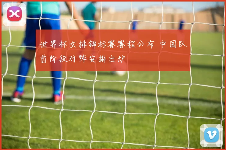 世界杯女排锦标赛赛程公布 中国队首阶段对阵安排出炉