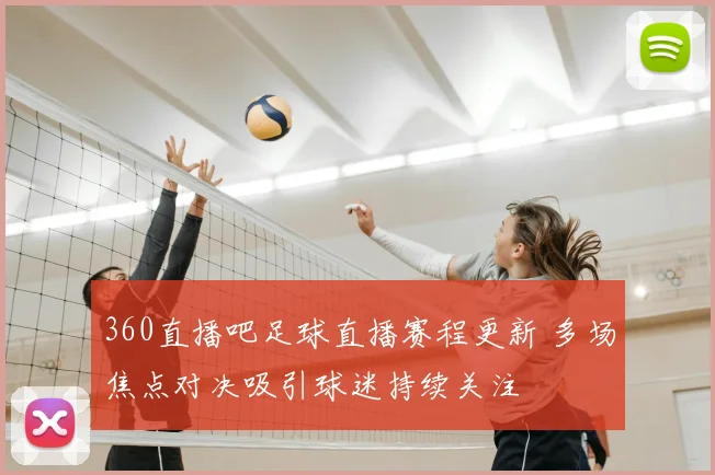 360直播吧足球直播赛程更新 多场焦点对决吸引球迷持续关注