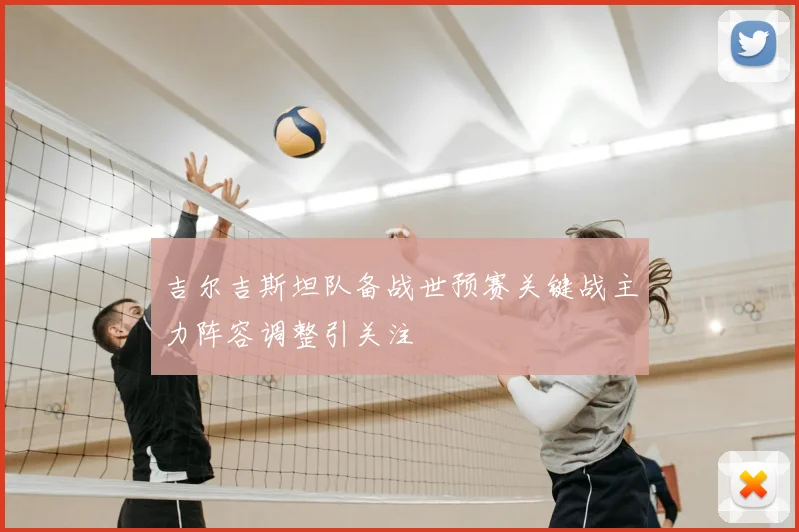 吉尔吉斯坦队备战世预赛关键战主力阵容调整引关注