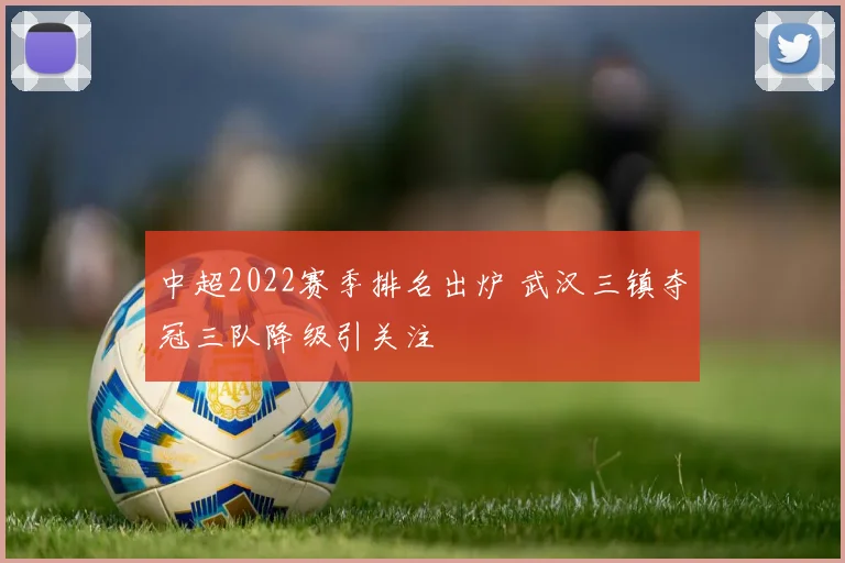 中超2022赛季排名出炉 武汉三镇夺冠三队降级引关注