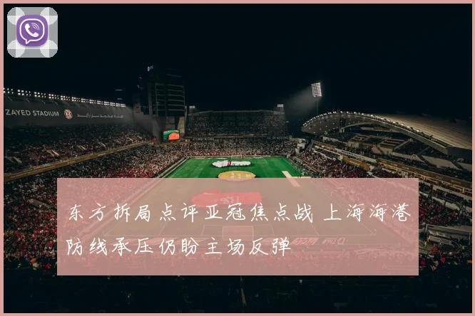 东方拆局点评亚冠焦点战 上海海港防线承压仍盼主场反弹