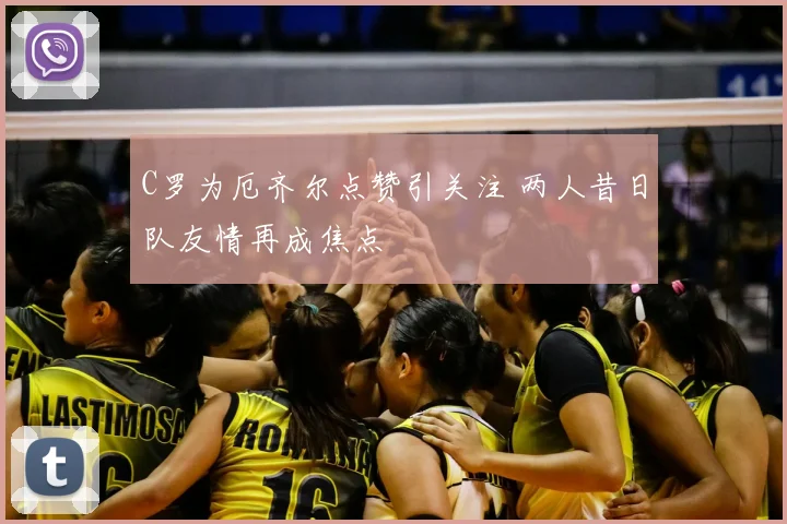 C罗为厄齐尔点赞引关注 两人昔日队友情再成焦点