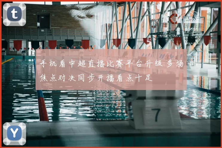 手机看中超直播比赛平台升级 多场焦点对决同步开播看点十足