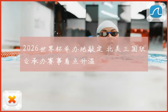 2026世界杯举办地敲定 北美三国联合承办赛事看点升温