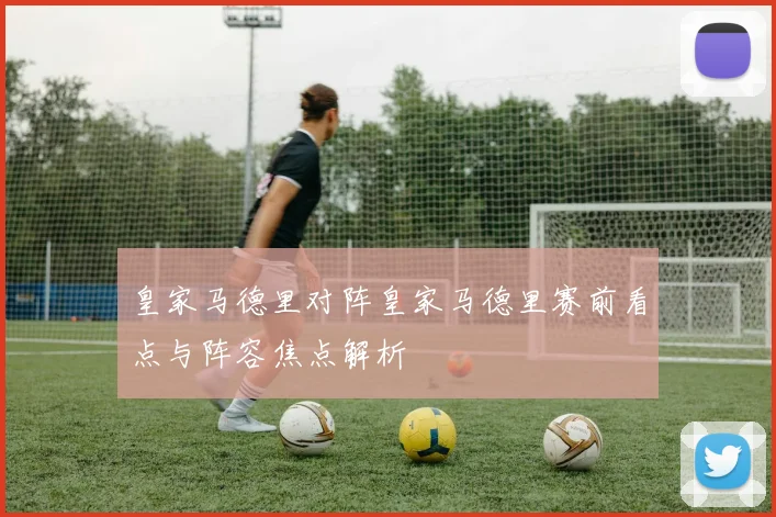 皇家马德里对阵皇家马德里赛前看点与阵容焦点解析