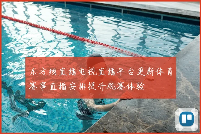 东方线直播电视直播平台更新体育赛事直播安排提升观赛体验