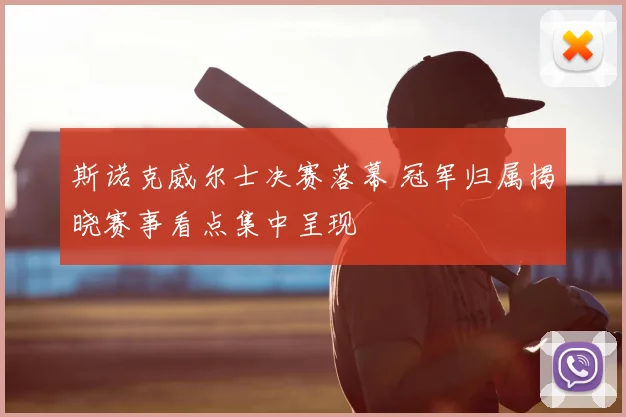 斯诺克威尔士决赛落幕 冠军归属揭晓赛事看点集中呈现