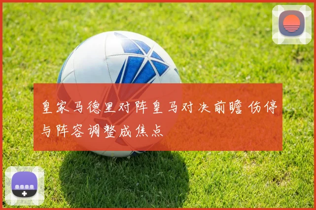 皇家马德里对阵皇马对决前瞻 伤停与阵容调整成焦点