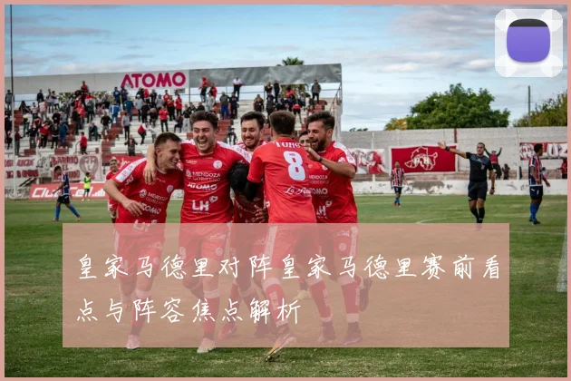 皇家马德里对阵皇家马德里赛前看点与阵容焦点解析